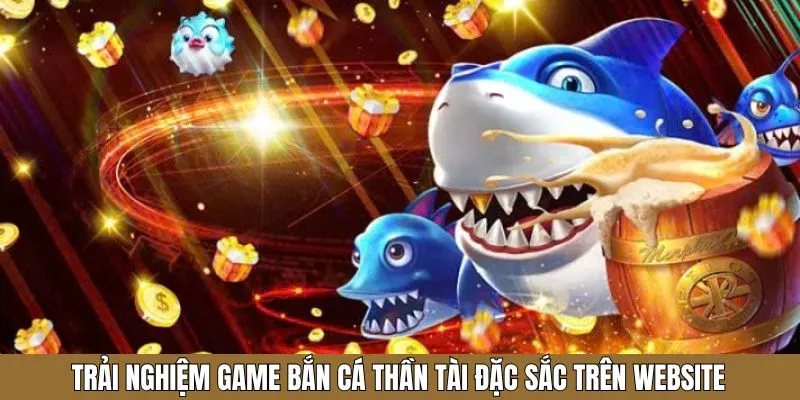 Tận hưởng bắn cá thần tài đặc sắc trên website